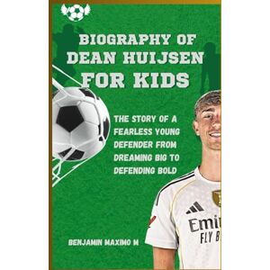 Maximo M, Benjamin BIOGRAPHY OF Dean Huijsen for kids: The Story of a Fearless Young Defender from Dreaming Big to Defending Bold Maximo M, Benjamin BIOGRAPHY OF Dean Huijsen for kids: The Story of a Fearless Young Defender from Dreaming Big to Defending Bold