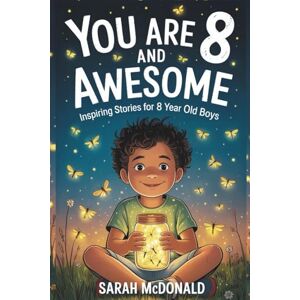 McDonald, Sarah You are 8 and Awesome! Inspiring Stories for 8 Years Old Boys: 15 Motivational Tales about Confidence, Problem-Solving, and Being a Good Friend (You Are Awesome) McDonald, Sarah You are 8 and Awesome! Inspiring Stories for 8 Years Old Boys: 15 Motivational Tales about Confidence, Problem-Solving, and Being a Good Friend (You Are Awesome)