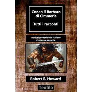Howard, Robert Ervin Conan il barbaro di Cimmeria: Tutti i racconti Howard, Robert Ervin Conan il barbaro di Cimmeria: Tutti i racconti