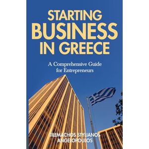 Angelopoulos, Tilemachos Stylianos Starting Business in Greece: A comprehensive guide for Entrepreneurs Angelopoulos, Tilemachos Stylianos Starting Business in Greece: A comprehensive guide for Entrepreneurs