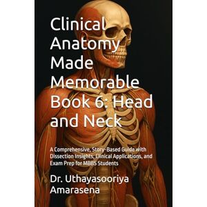 Amarasena, Dr. Uthayasooriya Clinical Anatomy Made Memorable Book 6: Head and Neck: A Comprehensive, Story-Based Guide with Dissection Insights, Clinical Applications, and Exam Prep for MBBS Students Amarasena, Dr. Uthayasooriya Clinical Anatomy Made Memorable Book 6: Head and Neck: A Comprehensive, Story-Based Guide with Dissection Insights, Clinical Applications, and Exam Prep for MBBS Students