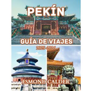 Calder, Esmond Guía de viajes de Pekín 2025-2026: Consejos esenciales, secretos locales y perspectivas culturales para quienes visitan el país por primera vez y para quienes repiten. Calder, Esmond Guía de viajes de Pekín 2025-2026: Consejos esenciales, secretos locales y perspectivas culturales para quienes visitan el país por primera vez y para quienes repiten.
