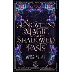Chiles, Adina Unraveling Magic and Shadowed Pasts: A Cozy Cottagecore Romantic Fantasy (The Enchanted Woods Cottagecore Collection Book 4) Chiles, Adina Unraveling Magic and Shadowed Pasts: A Cozy Cottagecore Romantic Fantasy (The Enchanted Woods Cottagecore Collection Book 4)
