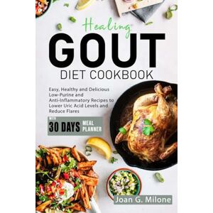 Milone, Joan G. Healing Gout Diet Cookbook: Easy, Healthy and Delicious Low-Purine and Anti-Inflammatory Recipes to Lower Uric Acid Levels and Reduce Flares Milone, Joan G. Healing Gout Diet Cookbook: Easy, Healthy and Delicious Low-Purine and Anti-Inflammatory Recipes to Lower Uric Acid Levels and Reduce Flares