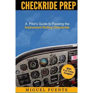Puente, Miguel Checkride Prep: A Pilot's Guide to Passing the Instrument Rating Checkride (Airplane) Puente, Miguel Checkride Prep: A Pilot's Guide to Passing the Instrument Rating Checkride (Airplane)