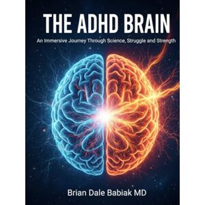Babiak MD, Brian Dale The ADHD Brain: An Immersive Journey Through Science, Struggle and Strength: Diagnosis, Assessment, and Treatment Strategies for the ADHD Brain—From Medication to Executive Function and Sleep Babiak MD, Brian Dale The ADHD Brain: An Immersive Journey Through Science, Struggle and Strength: Diagnosis, Assessment, and Treatment Strategies for the ADHD Brain—From Medication to Executive Function and Sleep