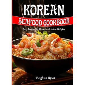Byun, Yonghun Korean Seafood Cookbook: Easy Recipes for Homemade Asian Delights Byun, Yonghun Korean Seafood Cookbook: Easy Recipes for Homemade Asian Delights