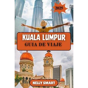 SMART, NELLY Guía de Viaje Kuala Lumpur 2025: Tu mejor compañero para descubrir las maravillas modernas y los tesoros culturales de Malaysia SMART, NELLY Guía de Viaje Kuala Lumpur 2025: Tu mejor compañero para descubrir las maravillas modernas y los tesoros culturales de Malaysia