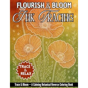 Publishing, BrightMind Flourish & Bloom Ink Tracing Book: A Reverse Coloring Book for Teens & Adults Botanical Flowers to Trace, Doodle & Relax (Trace & Relax: The Reverse Coloring Ink Tracing Series) Publishing, BrightMind Flourish & Bloom Ink Tracing Book: A Reverse Coloring Book for Teens & Adults Botanical Flowers to Trace, Doodle & Relax (Trace & Relax: The Reverse Coloring Ink Tracing Series)