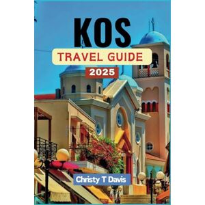 Davis, Christy T KOS TRAVEL GUIDE 2025: Your Comprehensive Companion to Explore Greek Island Paradise: Discover the Beauty and Natural Wonders Davis, Christy T KOS TRAVEL GUIDE 2025: Your Comprehensive Companion to Explore Greek Island Paradise: Discover the Beauty and Natural Wonders