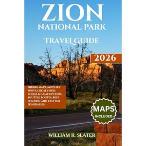 SLATER, WILLIAM R. ZION NATIONAL PARK TRAVEL GUIDE 2026: Hiking Maps, Must-See Spots, Local Food, Lodge & Camp Options, Shuttle Routes, Best Seasons, And Easy Day Itineraries SLATER, WILLIAM R. ZION NATIONAL PARK TRAVEL GUIDE 2026: Hiking Maps, Must-See Spots, Local Food, Lodge & Camp Options, Shuttle Routes, Best Seasons, And Easy Day Itineraries