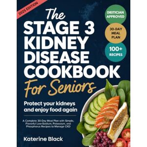 Katerine Black The Stage 3 Kidney Disease Diet Cookbook for Seniors: Protect Your Kidneys and Enjoy Food Again Katerine Black The Stage 3 Kidney Disease Diet Cookbook for Seniors: Protect Your Kidneys and Enjoy Food Again