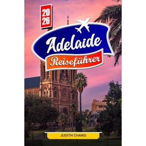 Chang, Judith ADELAIDE REISEFÜHRER 2026: Entdecken Sie die besten Strände, Weingüter und Attraktionen in Südaustralien Chang, Judith ADELAIDE REISEFÜHRER 2026: Entdecken Sie die besten Strände, Weingüter und Attraktionen in Südaustralien