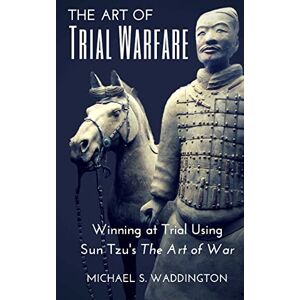 Waddington, Michael S. The Art of Trial Warfare: Winning at Trial Using Sun Tzu's The Art of War Waddington, Michael S. The Art of Trial Warfare: Winning at Trial Using Sun Tzu's The Art of War