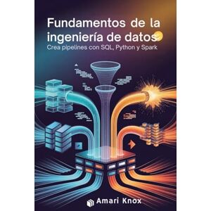 Knox, Amari Fundamentos de la ingeniería de datos: Crea pipelines con SQL, Python y Spark. Knox, Amari Fundamentos de la ingeniería de datos: Crea pipelines con SQL, Python y Spark.