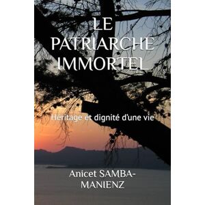 SAMBA-MANIENZ, Anicet LE PATRIARCHE IMMORTEL: Héritage et dignité d’une vie SAMBA-MANIENZ, Anicet LE PATRIARCHE IMMORTEL: Héritage et dignité d’une vie