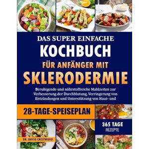 CRESTWOOD, DR. DAVID DAS SUPER EINFACHE KOCHBUCH FÜR ANFÄNGER MIT SKLERODERMIE: Beruhigende und nährstoffreiche Mahlzeiten zur Verbesserung der Durchblutung, Verringerung ... und Unterstützung von Haut- und Organfunktion CRESTWOOD, DR. DAVID DAS SUPER EINFACHE KOCHBUCH FÜR ANFÄNGER MIT SKLERODERMIE: Beruhigende und nährstoffreiche Mahlzeiten zur Verbesserung der Durchblutung, Verringerung ... und Unterstützung von Haut- und Organfunktion