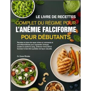 RHODES, DR. GRACE LE LIVRE DE RECETTES COMPLET DU RÉGIME POUR L’ANÉMIE FALCIFORME POUR DÉBUTANTS: Recettes et plans de repas riches en nutriments et anti-inflammatoires ... soutenir la santé du sang, renforcer RHODES, DR. GRACE LE LIVRE DE RECETTES COMPLET DU RÉGIME POUR L’ANÉMIE FALCIFORME POUR DÉBUTANTS: Recettes et plans de repas riches en nutriments et anti-inflammatoires ... soutenir la santé du sang, renforcer