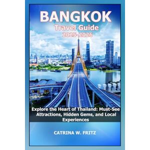 FRITZ, CATRINA W BANGKOK Travel Guide 2025-2026: Explore the Heart of Thailand: Must-See Attractions, Hidden Gems, and Local Experiences FRITZ, CATRINA W BANGKOK Travel Guide 2025-2026: Explore the Heart of Thailand: Must-See Attractions, Hidden Gems, and Local Experiences