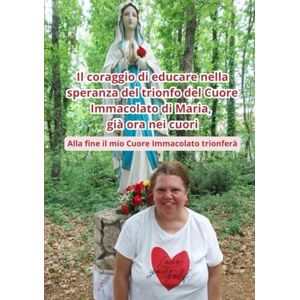 Germano, Rosamaria Il coraggio di educare nella speranza del trionfo del Cuore Immacolato di Maria, già ora nei cuori: Alla fine il mio Cuore Immacolato trionferà (Collana cristiana cattolica) Germano, Rosamaria Il coraggio di educare nella speranza del trionfo del Cuore Immacolato di Maria, già ora nei cuori: Alla fine il mio Cuore Immacolato trionferà (Collana cristiana cattolica)