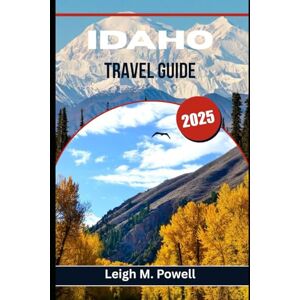 Powell, Leigh M. IDAHO TRAVEL GUIDE 2025: Uncover Secret Hot Springs, Scenic Byways, and Local Treasures Beyond the Tourist Trail Powell, Leigh M. IDAHO TRAVEL GUIDE 2025: Uncover Secret Hot Springs, Scenic Byways, and Local Treasures Beyond the Tourist Trail