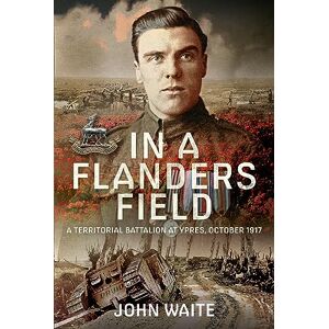 John Waite In A Flanders Field: A Territorial Battalion at Ypres, October 1917 John Waite In A Flanders Field: A Territorial Battalion at Ypres, October 1917
