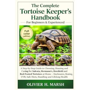 Marsh, Oliver H. The Complete Tortoise Keeper’s Handbook For Beginners & Experienced: A Step-by-Step Guide to Choosing, Housing and Caring for Sulcata, Hermann’s, ... UVB, Safe Diets, Handling and Lifelong Marsh, Oliver H. The Complete Tortoise Keeper’s Handbook For Beginners & Experienced: A Step-by-Step Guide to Choosing, Housing and Caring for Sulcata, Hermann’s, ... UVB, Safe Diets, Handling and Lifelong