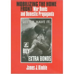 Texas A&M University Press Mobilizing the Home Front: War Bonds And Domestic Propaganda (Presidential Rhetoric and Political Communication Book 15) Texas A&M University Press Mobilizing the Home Front: War Bonds And Domestic Propaganda (Presidential Rhetoric and Political Communication Book 15)