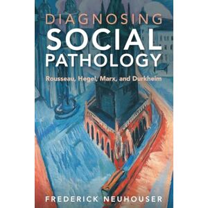 Neuhouser, Frederick Diagnosing Social Pathology: Rousseau, Hegel, Marx, and Durkheim Neuhouser, Frederick Diagnosing Social Pathology: Rousseau, Hegel, Marx, and Durkheim
