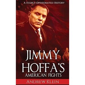 Klein, Andrew Jimmy Hoffa’s American Fights: A Highly Opinionated History Klein, Andrew Jimmy Hoffa’s American Fights: A Highly Opinionated History