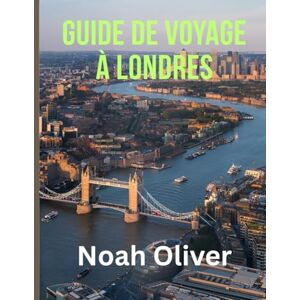 Oliver, Noah GUIDE DE VOYAGE À LONDRES 2025: Des monuments royaux à la culture underground — Un voyage à travers le Londres moderne Oliver, Noah GUIDE DE VOYAGE À LONDRES 2025: Des monuments royaux à la culture underground — Un voyage à travers le Londres moderne