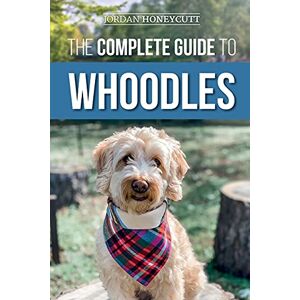Honeycutt, Jordan The Complete Guide to Whoodles: Choosing, Preparing for, Raising, Training, Feeding, and Loving Your New Whoodle Puppy Honeycutt, Jordan The Complete Guide to Whoodles: Choosing, Preparing for, Raising, Training, Feeding, and Loving Your New Whoodle Puppy