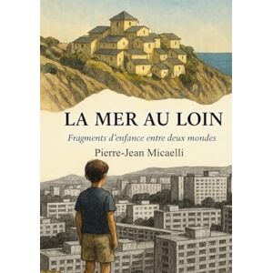 Micaelli, Pierre-Jean LA MER AU LOIN: Fragments d’enfance entre deux mondes Micaelli, Pierre-Jean LA MER AU LOIN: Fragments d’enfance entre deux mondes