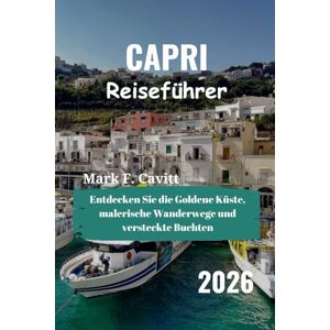 Cavitt, Mark F. CAPRI Reiseführer 2026: Entdecken Sie die Goldene Küste, malerische Wanderwege und versteckte Buchten Cavitt, Mark F. CAPRI Reiseführer 2026: Entdecken Sie die Goldene Küste, malerische Wanderwege und versteckte Buchten