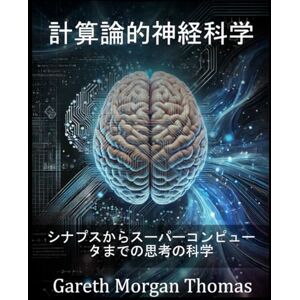 Gareth Thomas 計算論的神経科学: シナプスからスーパーコンピュータまでの思考の科学 Gareth Thomas 計算論的神経科学: シナプスからスーパーコンピュータまでの思考の科学