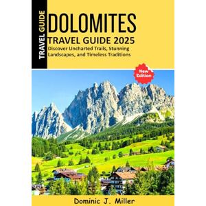 Miller, Dominic J. Dolomites Travel Guide 2025: Discover Uncharted Trails, Stunning Landscapes, and Timeless Traditions Miller, Dominic J. Dolomites Travel Guide 2025: Discover Uncharted Trails, Stunning Landscapes, and Timeless Traditions