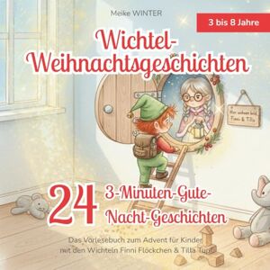 Winter, Meike Wichtel-Weihnachtsgeschichten 24 3-Minuten-Gute-Nacht-Geschichten: Das Vorlesebuch zum Advent für Kinder mit den Wichteln Finni Flöckchen & Tilla Tupf Winter, Meike Wichtel-Weihnachtsgeschichten 24 3-Minuten-Gute-Nacht-Geschichten: Das Vorlesebuch zum Advent für Kinder mit den Wichteln Finni Flöckchen & Tilla Tupf