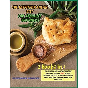 Sandler, Alexander The Mediterranean Diet for Absolute Beginner: 3 Books in 1: The Ultimate and Complete Guide for Beginners: Discover 300+ Healthy, Delicious, and Easy ... your Food Every Day and a New Lifestyle!!! Sandler, Alexander The Mediterranean Diet for Absolute Beginner: 3 Books in 1: The Ultimate and Complete Guide for Beginners: Discover 300+ Healthy, Delicious, and Easy ... your Food Every Day and a New Lifestyle!!!