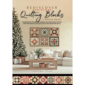 Ryan, Sandra Rediscover Christmas Quilting Blocks: A Photo Book: Be Inspired by the Holiday Season, 120+ Festive Quilt Block Ideas for Creative Holiday Quilts and Décor Projects. (Rediscover Series by Sandra Ryan) Ryan, Sandra Rediscover Christmas Quilting Blocks: A Photo Book: Be Inspired by the Holiday Season, 120+ Festive Quilt Block Ideas for Creative Holiday Quilts and Décor Projects. (Rediscover Series by Sandra Ryan)