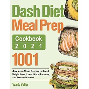 Veller, Warly Dash Diet Meal Prep Cookbook 2021: 1001-Day Make-Ahead Recipes to Speed Weight Loss, Lower Blood Pressure, and Prevent Diabetes Veller, Warly Dash Diet Meal Prep Cookbook 2021: 1001-Day Make-Ahead Recipes to Speed Weight Loss, Lower Blood Pressure, and Prevent Diabetes