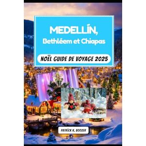 Boozer, Patrick K. Medellín, Bethléem et Chiapas Noël Guide de voyage 2025: Fêtes saisonnières, artisanat fait main et secrets locaux (La Chronique du Voyageur) Boozer, Patrick K. Medellín, Bethléem et Chiapas Noël Guide de voyage 2025: Fêtes saisonnières, artisanat fait main et secrets locaux (La Chronique du Voyageur)