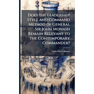 Bassett, Colin Darryl Does the Leadership Style and Command Method of General Sir John Monash Remain Relevant to the Contemporary Commander? Bassett, Colin Darryl Does the Leadership Style and Command Method of General Sir John Monash Remain Relevant to the Contemporary Commander?
