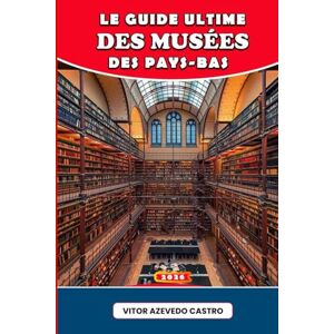 Castro, Vitor Azevedo LE GUIDE ULTIME DES MUSÉES DES PAYS-BAS 2026: Explorez l'art, la culture et l'histoire des Pays-Bas : des chefs-d'œuvre d'Amsterdam aux trésors cachés de Rotterdam, Utrecht et au-delà. Castro, Vitor Azevedo LE GUIDE ULTIME DES MUSÉES DES PAYS-BAS 2026: Explorez l'art, la culture et l'histoire des Pays-Bas : des chefs-d'œuvre d'Amsterdam aux trésors cachés de Rotterdam, Utrecht et au-delà.