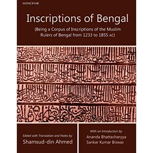 Ahmed Inscriptions of Bengal:Being a Corpus of Inscriptions of the Muslim Rulers of Bengal from 1233 to 1855 AC Ahmed Inscriptions of Bengal:Being a Corpus of Inscriptions of the Muslim Rulers of Bengal from 1233 to 1855 AC