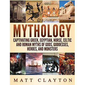 Clayton, Matt Mythology: Captivating Greek, Egyptian, Norse Celtic and Roman Myths of Gods, Goddesses, Heroes, and Monsters Clayton, Matt Mythology: Captivating Greek, Egyptian, Norse Celtic and Roman Myths of Gods, Goddesses, Heroes, and Monsters