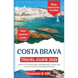S. Hill, Emerson Costa Brava travel guide 2025: Insider Tips, Hidden Gems, and Memorable Adventures Along Catalonia’s Sun-Drenched Coast (Updated Travel Guide 2025-2026) S. Hill, Emerson Costa Brava travel guide 2025: Insider Tips, Hidden Gems, and Memorable Adventures Along Catalonia’s Sun-Drenched Coast (Updated Travel Guide 2025-2026)