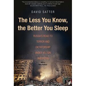 Satter, David The Less You Know, the Better You Sleep: Russia's Road to Terror and Dictatorship under Yeltsin and Putin Satter, David The Less You Know, the Better You Sleep: Russia's Road to Terror and Dictatorship under Yeltsin and Putin