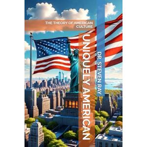 RAY, DR. STEVEN UNIQUELY AMERICAN: THE THEORY OF AMERICAN CULTURE RAY, DR. STEVEN UNIQUELY AMERICAN: THE THEORY OF AMERICAN CULTURE