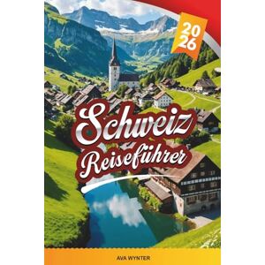 WYNTER, AVA SCHWEIZ REISEFÜHRER 2026: Schweizer Alpen, malerische Zugfahrten, Seen, Skigebiete, Wandern, Schokolade & malerisches Dorf WYNTER, AVA SCHWEIZ REISEFÜHRER 2026: Schweizer Alpen, malerische Zugfahrten, Seen, Skigebiete, Wandern, Schokolade & malerisches Dorf