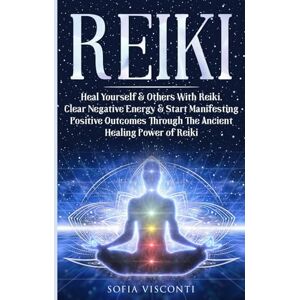 Visconti, Sofia Reiki: Heal Yourself & Others With Reiki. Clear Negative Energy & Start Manifesting Positive Outcomes Through The Ancient Healing Power of Reiki Visconti, Sofia Reiki: Heal Yourself & Others With Reiki. Clear Negative Energy & Start Manifesting Positive Outcomes Through The Ancient Healing Power of Reiki